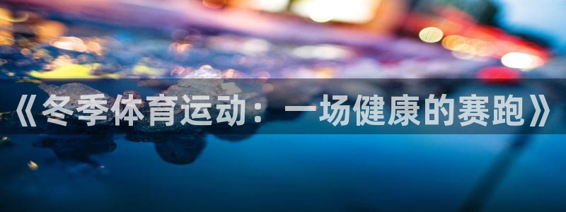 意昂5Kgame4注册：《冬季体育运动：一场健康的赛跑》