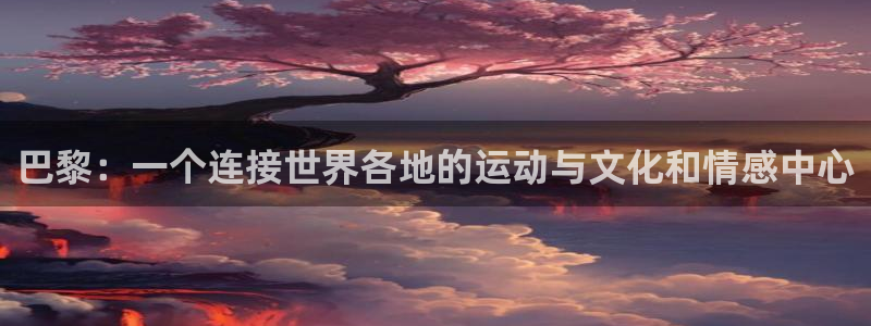 意昂5Kgame体育4：巴黎：一个连接世界各地的运动与文化和情感中心