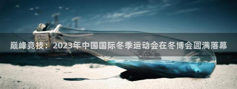 意昂5Kgame体育官网注册：巅峰竞技：2023年中国国际冬季运动会在冬博会圆满