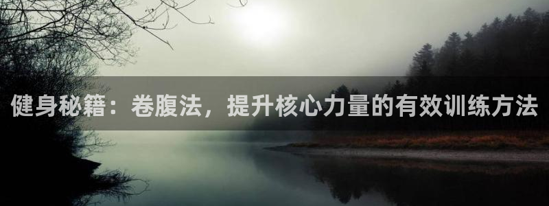 意昂5Kgame官网入口：健身秘籍：卷腹法，提升核心力量的有效训练方法