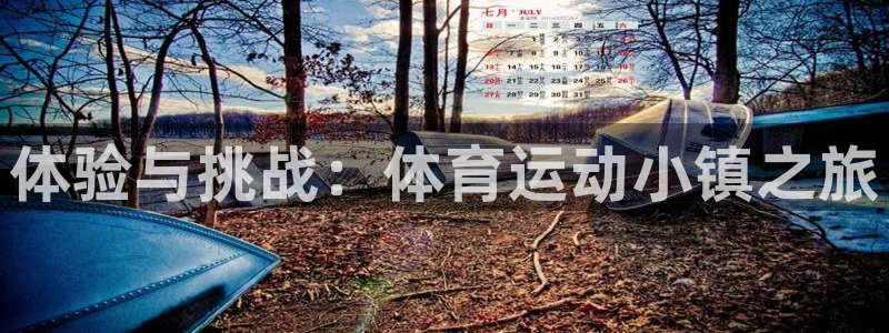 意昂5Kgame体育：体验与挑战：体育运动小镇之旅