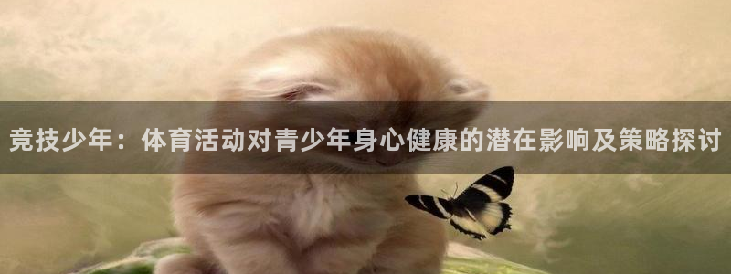 意昂5Kgame2体育登录入口：竞技少年：体育活动对青少年身心健康的潜在影响及策