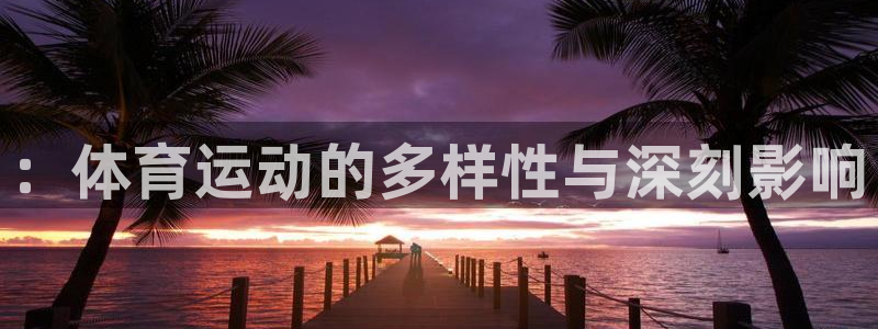 意昂5Kgame代理：：体育运动的多样性与深刻影响