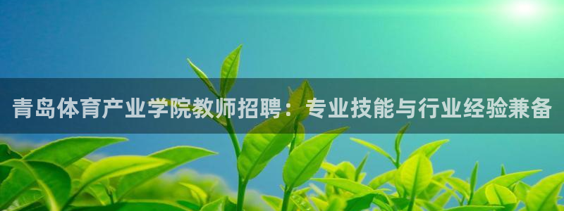 意昂5Kgame5：青岛体育产业学院教师招聘：专业技能与行业经验兼备