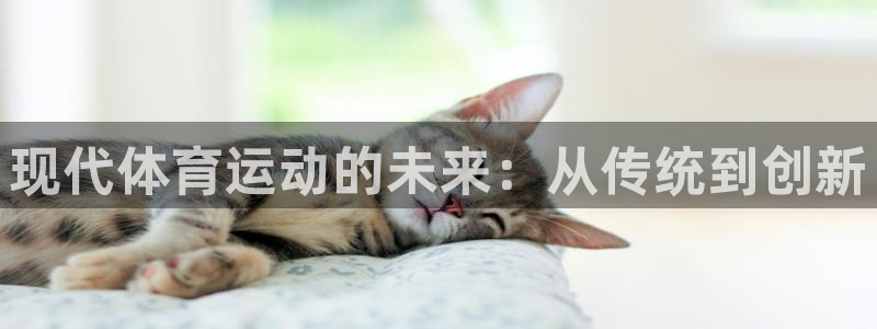 意昂5Kgame3平台注册：现代体育运动的未来：从传统到创新