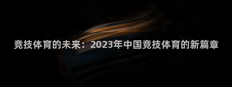 意昂5Kgame3：竞技体育的未来：2023年中国竞技体育的新篇章