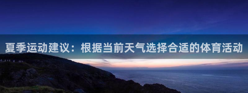 意昂5Kgame：夏季运动建议：根据当前天气选择合适的体育活动