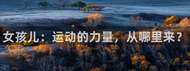 意昂5Kgame体育3在线注册：女孩儿：运动的力量，从哪里来？