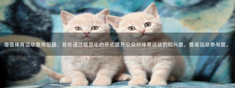 意昂5Kgame平台总代理：增强体育运动宣传图画，旨在通过视觉化的形式提升公众对