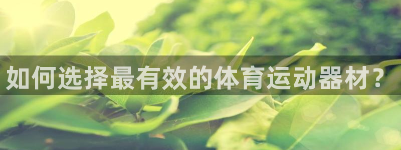 意昂5Kgame零能源集团：如何选择最有效的体育运动器材？