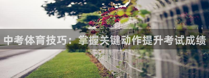 意昂5Kgame凯捷开号链接：中考体育技巧：掌握关键动作提升考试成绩