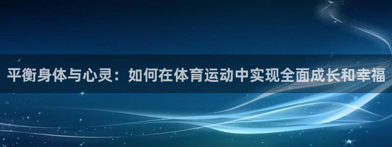 意昂5Kgame体育平台开号链接：平衡身体与心灵：如何在体育运动中实现全面成长和
