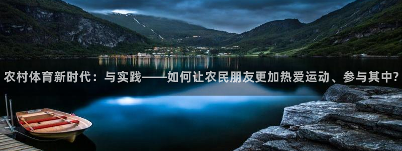 意昂5kgame注册：农村体育新时代：与实践——如何让农民朋友更加热爱运动、参与