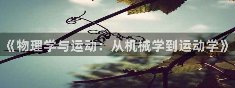 意昂5Kgame集团股票s：《物理学与运动：从机械学到运动学》